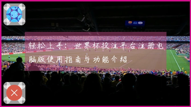 轻松上手：世界杯投注平台注册电脑版使用指南与功能介绍
