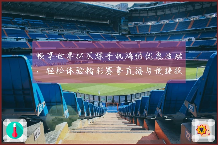 畅享世界杯买球手机端的优惠活动，轻松体验精彩赛事直播与便捷投注方式