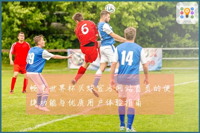 畅享世界杯买球官方网站首页的便捷功能与优质用户体验指南