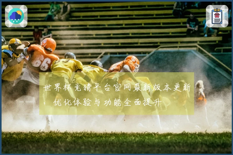 世界杯竞猜平台官网最新版本更新，优化体验与功能全面提升